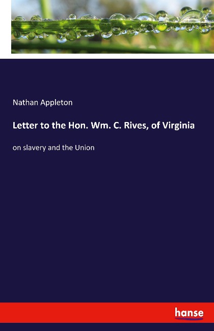 Letter to the Hon. Wm. C. Rives, of Virginia: on slavery and the Union