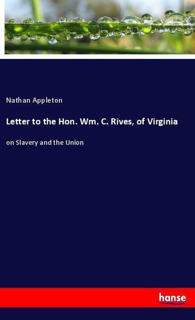 Letter to the Hon. Wm. C. Rives, of Virginia: on Slavery and the Union
