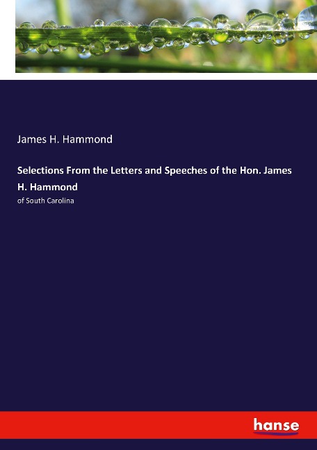 Selections From the Letters and Speeches of the Hon. James H. Hammond: of South Carolina