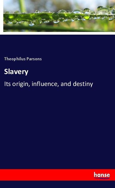 Slavery: Its origin, influence, and destiny