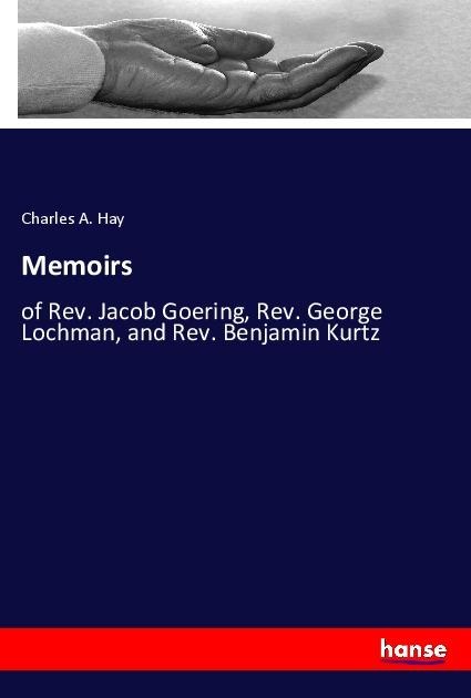 Memoirs: of Rev. Jacob Goering, Rev. George Lochman, and Rev. Benjamin Kurtz
