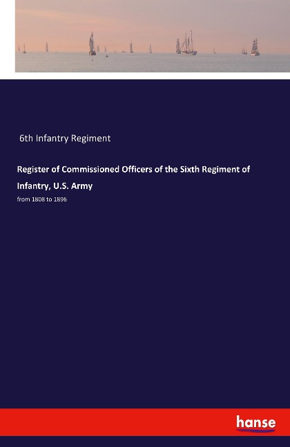 Register of Commissioned Officers of the Sixth Regiment of Infantry, U.S. Army: from 1808 to 1896