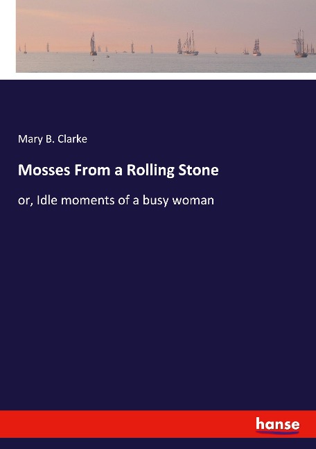 Mosses From a Rolling Stone: or, Idle moments of a busy woman