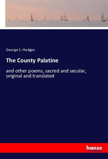 The County Palatine: and other poems, sacred and secular, original and translated