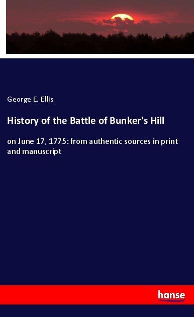 History of the Battle of Bunkers Hill: on June 17, 1775: from authentic sources in print and manuscript