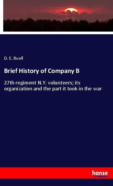 Brief History of Company B: 27th regiment N.Y. volunteers; its organization and the part it took in the war