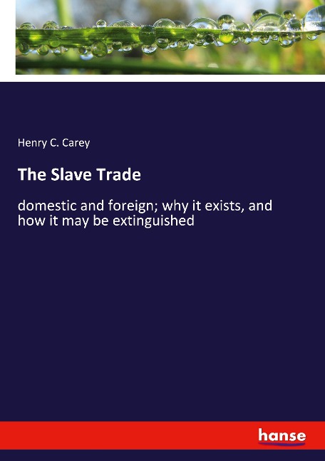The Slave Trade: domestic and foreign; why it exists, and how it may be extinguished