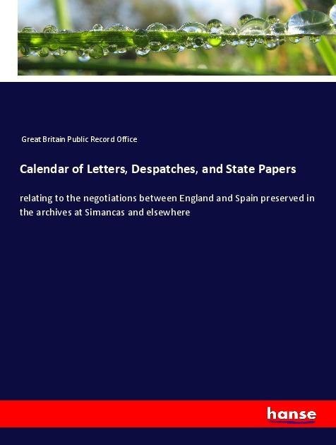 Calendar of Letters, Despatches, and State Papers: relating to the negotiations between England and Spain preserved in the archives at Simancas and elsewhere