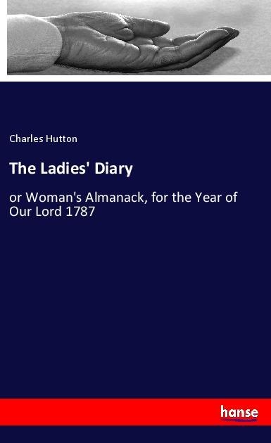 The Ladies Diary: or Womans Almanack, for the Year of Our Lord 1787
