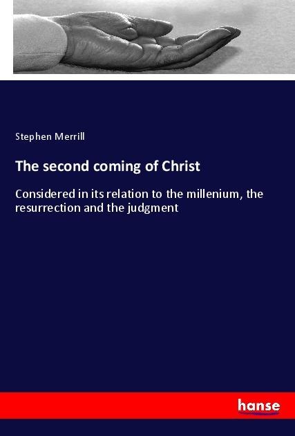 The second coming of Christ: Considered in its relation to the millenium, the resurrection and the judgment