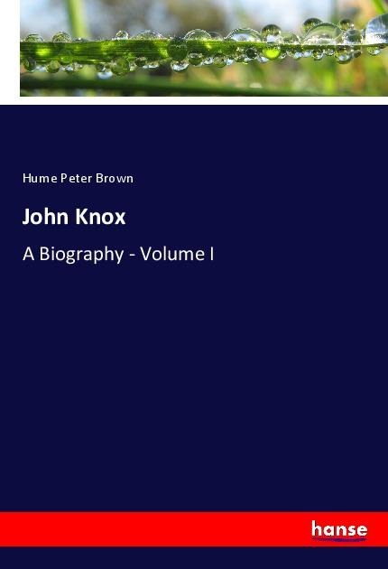 John Knox: A Biography - Volume I