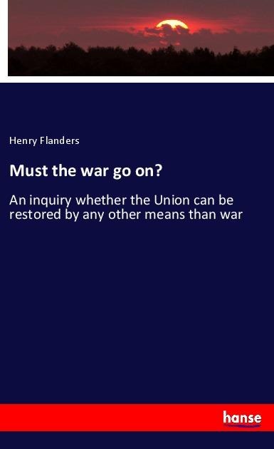 Must the war go on?: An inquiry whether the Union can be restored by any other means than war