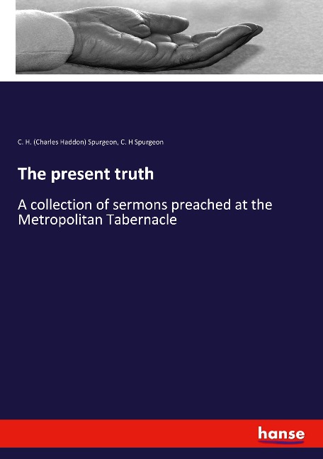 The present truth: A collection of sermons preached at the Metropolitan Tabernacle