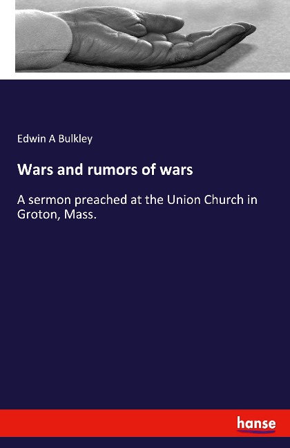 Wars and rumors of wars: A sermon preached at the Union Church in Groton, Mass.