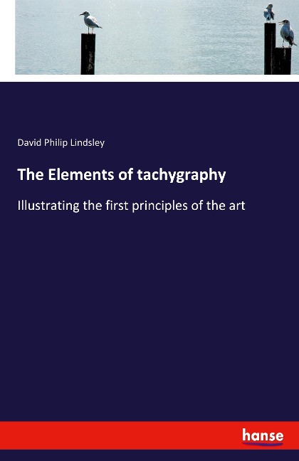 The Elements of tachygraphy: Illustrating the first principles of the art