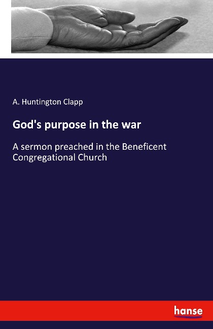 God's purpose in the war: A sermon preached in the Beneficent Congregational Church