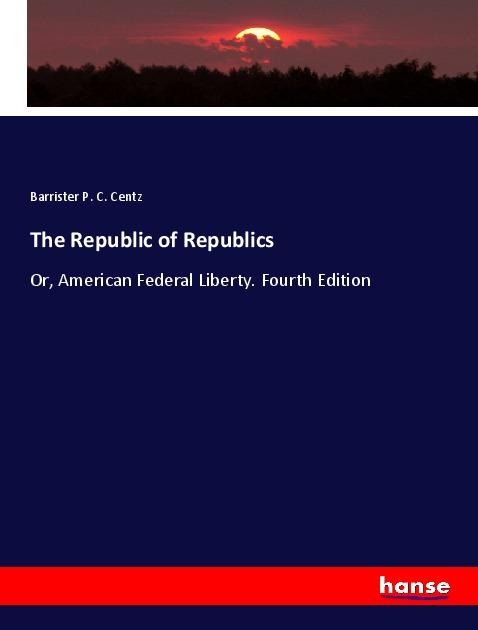 The Republic of Republics: Or, American Federal Liberty. Fourth Edition