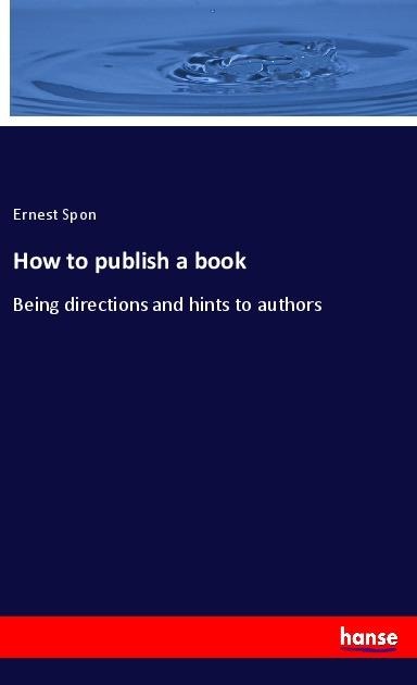 How to publish a book: Being directions and hints to authors