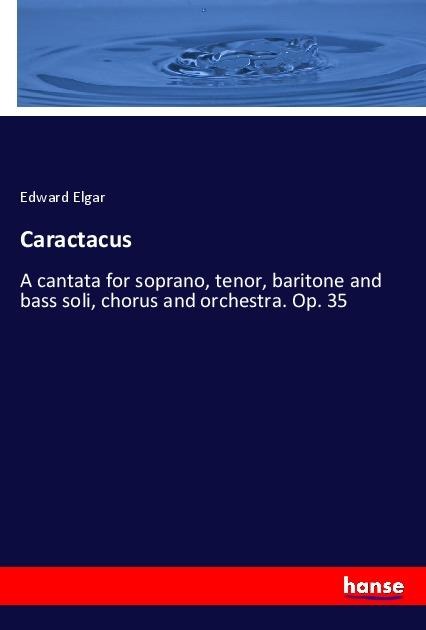 Caractacus: A cantata for soprano, tenor, baritone and bass soli, chorus and orchestra. Op. 35