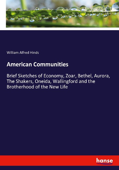 American Communities: Brief Sketches of Economy, Zoar, Bethel, Aurora, The Shakers, Oneida, Wallingford and the Brotherhood of the New Life