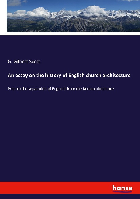 An essay on the history of English church architecture: Prior to the separation of England from the Roman obedience