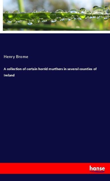 A collection of certain horrid murthers in several counties of Ireland