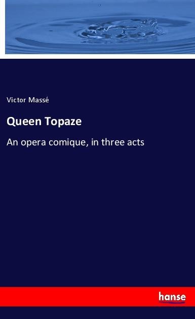Queen Topaze: An opera comique, in three acts