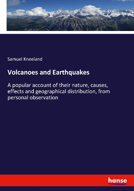 Volcanoes and Earthquakes: A popular account of their nature, causes, effects and geographical distribution, from personal observation