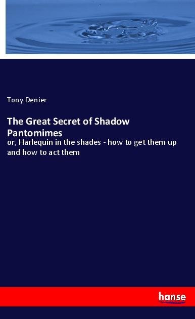 The Great Secret of Shadow Pantomimes: or, Harlequin in the shades - how to get them up and how to act them
