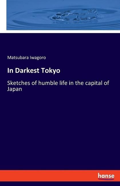 In Darkest Tokyo: Sketches of humble life in the capital of Japan