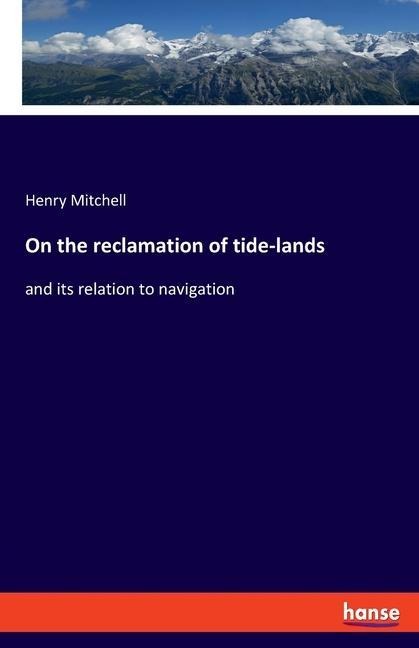 On the reclamation of tide-lands: and its relation to navigation