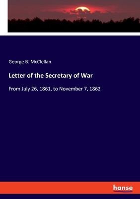 Letter of the Secretary of War: From July 26, 1861, to November 7, 1862