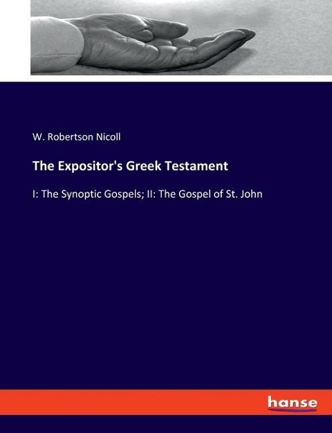 The Expositors Greek Testament: I: The Synoptic Gospels; II: The Gospel of St. John