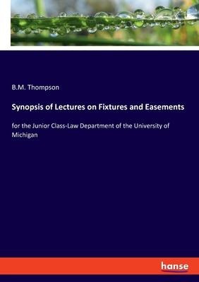 Synopsis of Lectures on Fixtures and Easements: for the Junior Class-Law Department of the University of Michigan