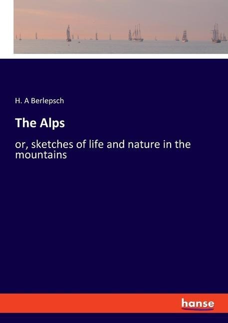 The Alps: or, sketches of life and nature in the mountains