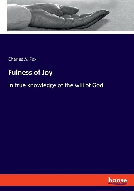 Fulness of Joy: In true knowledge of the will of God