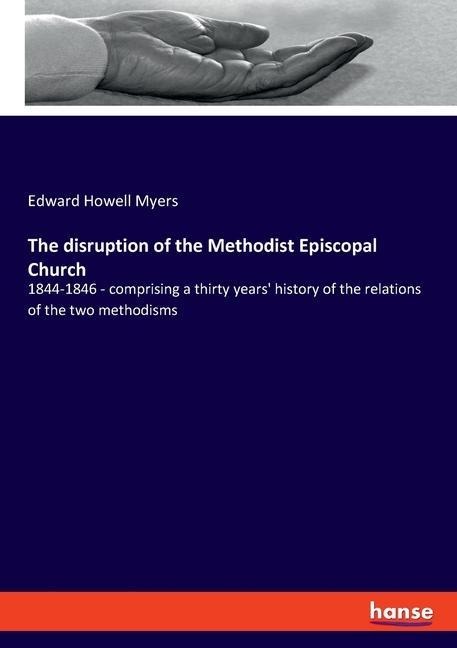 The disruption of the Methodist Episcopal Church: 1844-1846 - comprising a thirty years history of the relations of the two methodisms
