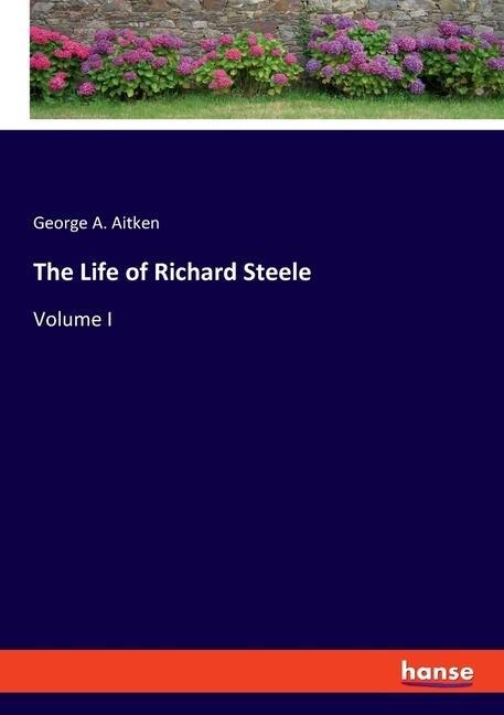 The Life of Richard Steele: Volume I