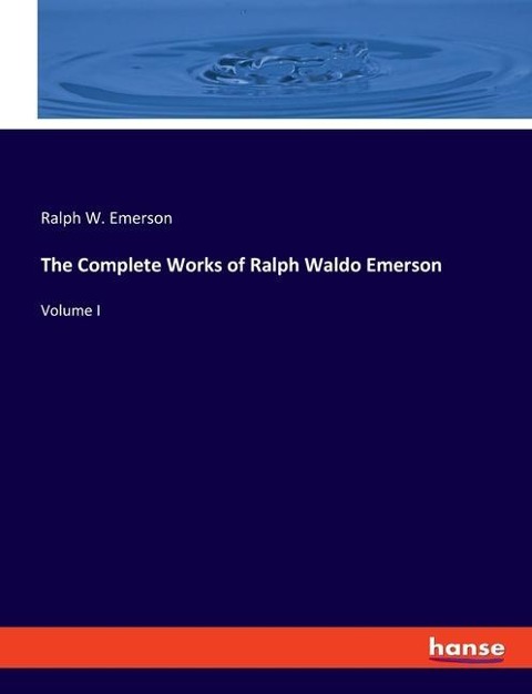 The Complete Works of Ralph Waldo Emerson: Volume I