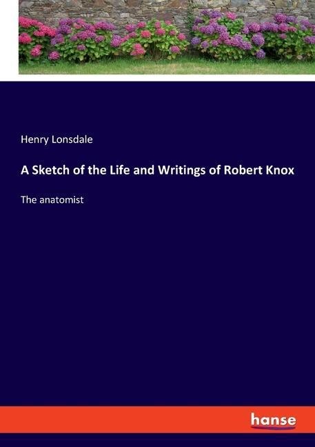A Sketch of the Life and Writings of Robert Knox: The anatomist