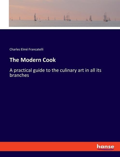 The Modern Cook: A practical guide to the culinary art in all its branches
