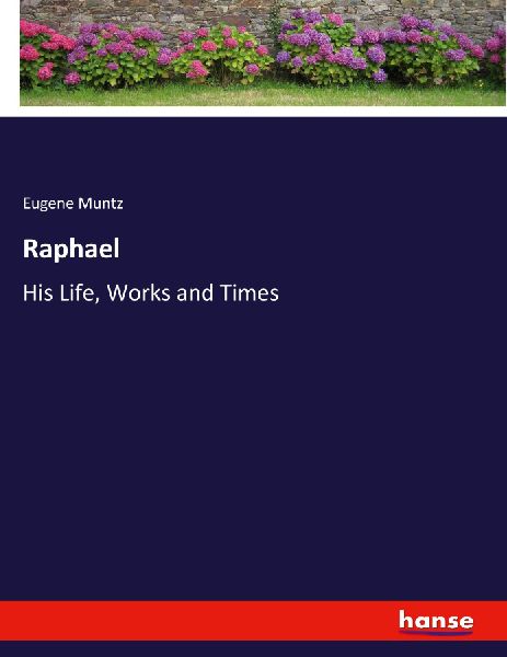 Raphael: His Life, Works and Times