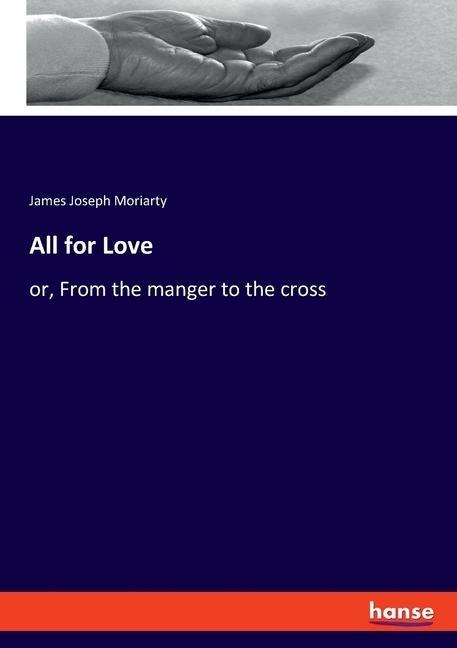 All for Love: or, From the manger to the cross