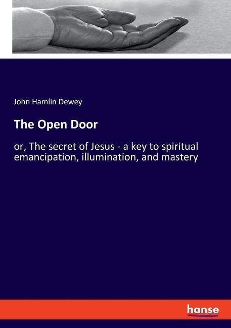 The Open Door: or, The secret of Jesus - a key to spiritual emancipation, illumination, and mastery