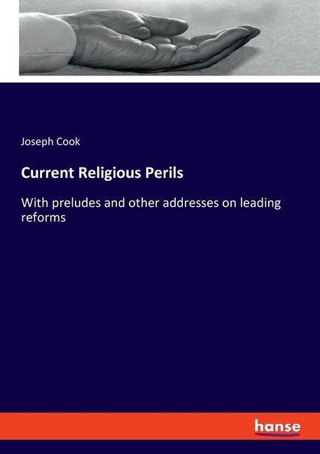 Current Religious Perils: With preludes and other addresses on leading reforms