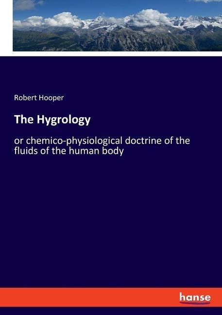 The Hygrology: or chemico-physiological doctrine of the fluids of the human body