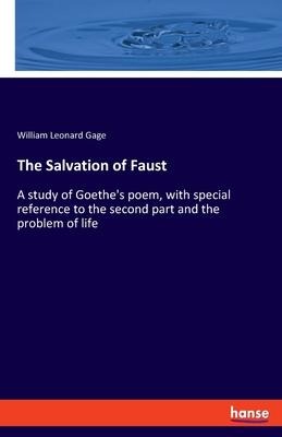The Salvation of Faust: A study of Goethes poem, with special reference to the second part and the problem of life