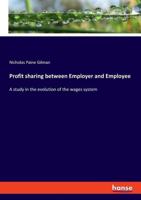 Profit sharing between Employer and Employee: A study in the evolution of the wages system