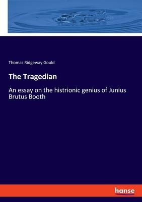 The Tragedian: An essay on the histrionic genius of Junius Brutus Booth