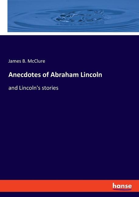 Anecdotes of Abraham Lincoln: and Lincolns stories
